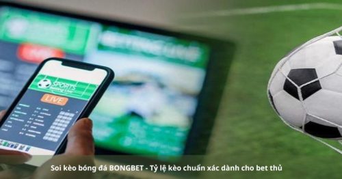 Soi kèo bóng đá BONGBET – Tỷ lệ kèo chuẩn xác dành cho bet thủ