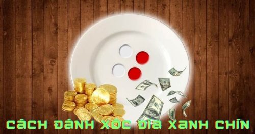 Cách đánh xóc đĩa xanh chín, chơi tới bến không lo hết vốn