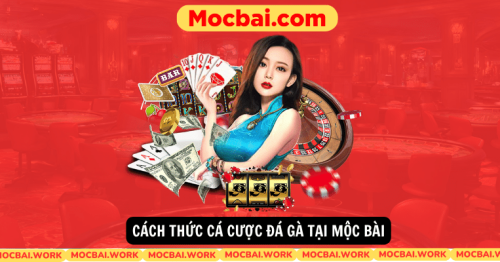 Đá gà mocbai – Các hình thức cá cược đá gà tại Mocbai