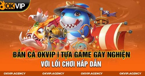 Bắn cá OKVIP | Tựa game gây nghiện với lối chơi hấp dẫn 