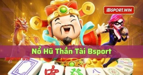 Nổ Hũ Thần Tài – Game hot quay hũ nhận thưởng may mắn tại Bsport