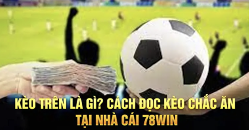 Kèo trên là gì? Cách đọc kèo chắc ăn tại nhà cái 78win.