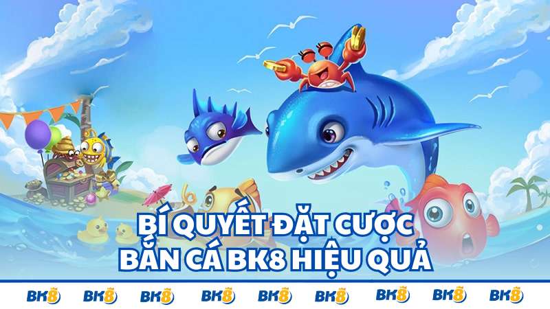 Bí quyết đặt cược bắn cá BK8 hiệu quả