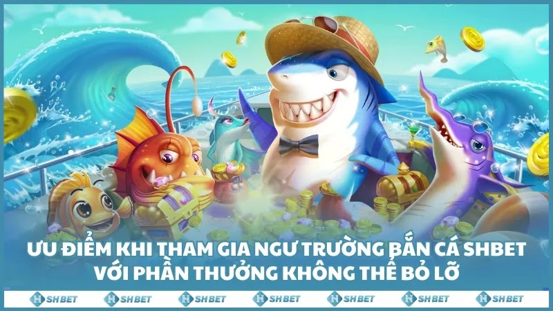 Ưu điểm khi tham gia ngư trường bắn cá Shbet với phần thưởng không thể bỏ lỡ