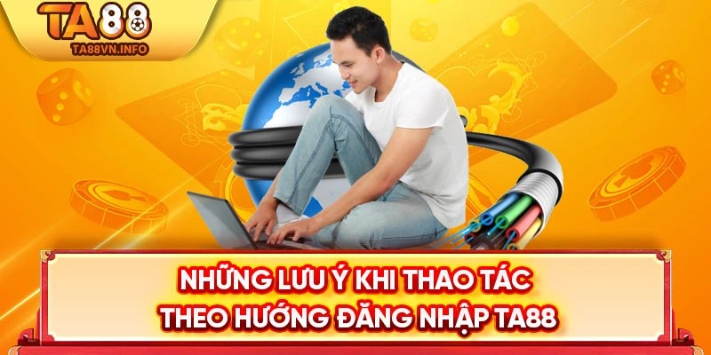 Những lưu ý khi thao tác theo hướng đăng nhập TA88